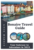 Bonaire Travel Guide;: Your Gateway to Adventure in 2023 B0C6W1C8PB Book Cover