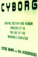Cyborg: Digital Destiny and Human Possibility in the Age of the Wearable Computer 0385658257 Book Cover