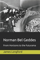 Norman Bel Geddes: From Horizons to the Futurama 1688993819 Book Cover