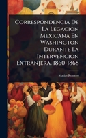 Correspondencia De La Legacion Mexicana En Washington Durante La Intervencion Extranjera. 1860-1868 (Spanish Edition) 1024499820 Book Cover