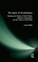 The Spirit of Disobedience: Resisting the Charms of Fake Politics, Mindless Consumption, and the Culture of Total Work 0977825310 Book Cover