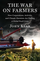 The War on Farmers: How Corporations, Activists, and Climate Alarmists Are Fueling a Global Food Crisis 1510786309 Book Cover