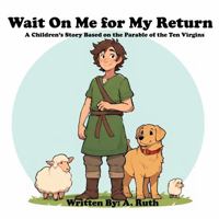 Wait On Me for My Return: A Children's Story Based On the Parable of the Ten Virgins 1962349012 Book Cover