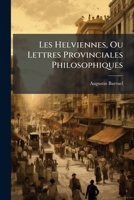 Les Helviennes: Ou, Lettres Provinciales Philosophiques, Volume 4 1141886448 Book Cover