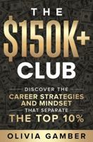 The $150k+ Club: Discover the Career Strategies and Mindset that Separates the Top 10% B0CHL7W24Z Book Cover