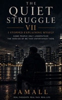 The Quiet Struggle VII: I Stopped Explaining Myself: Some People Only Understood the Version of Me That Entertained Them B0H5GMDP3S Book Cover