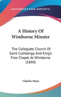 History of Wimborne Minster: The Collegiate Church of Saint Cuthberga and King's Free Chapel at Wimborne 1104594641 Book Cover
