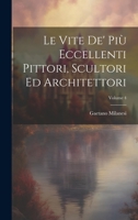 Le Vite De' Più Eccellenti Pittori, Scultori Ed Architettori; Volume 4 1021351350 Book Cover