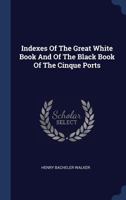 Indexes of the Great White Book and of the Black Book of the Cinque Ports 1340410354 Book Cover