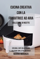 Cucina Creativa con la Friggitrice ad Aria: Collezione di ricette: Esplora l'Arte della Cucina Salutare con la Tua Air Fryer - 2 libri in 1 (Italian Edition) B0CLQKX93R Book Cover