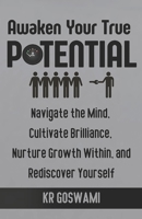 Awaken Your True Potential: Navigate the Mind, Cultivate Brilliance, Nurture Growth Within, and Rediscover Yourself B0CNXFNXZF Book Cover