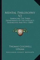 Mental Philosophy V2: Embracing The Three Departments Of The Intellect, Sensibilities And Will 1120005248 Book Cover