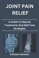 Joint Pain Relief: A Guide to Natural Treatments and Self-Care Strategies B0BV4CSN51 Book Cover