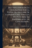 De L'influence De La Civilisation Sur La Poésie Ou Histoire De La Poésie Chez Tous Les Peuples, Mise En Rapport Avec La Civilisation... 1247806367 Book Cover