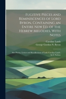 Fugitive Pieces and Reminiscences of Lord Byron, Containing an Entire New Ed. of the Hebrew Melodies, With Notes: Also Poetry, Letters and Recollections of Lady Caroline Lamb. by I. Nathan 1022188607 Book Cover