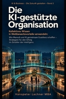 Die KI-gestützte Organisation: Kollektives Wissen in Wettbewerbsvorteile verwandeln: Wie Mensch und KI gemeinsam Exzellenz schaffen – Strategien für ... (KI-Innovation & Strategie) (German Edition) B0DYXW9Z8Q Book Cover