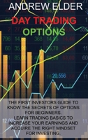 Day Trading Options: The First Investors Guide to Know the Secrets of Options for Beginners. Learn Trading Basics to Increase Your Earnings and Acquire Right Mindset for Investing. 1914516036 Book Cover