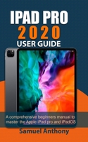 IPAD PRO 2020 USER GUIDE: A Comprehensive Beginners Manual to Master The Apple iPad Pro And iPadOS B08FTHB6R8 Book Cover