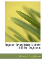 Engineer Draughtsmen's Work: Hints for Beginners 0554692414 Book Cover