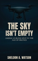 The Sky Isn't Empty: America's Blind Spot in the Age of Drones B0G8J51S2Y Book Cover