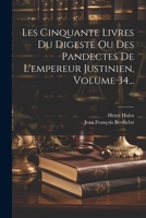 Les Cinquante Livres Du Digeste Ou Des Pandectes De L'empereur Justinien, Volume 34... 1022629492 Book Cover