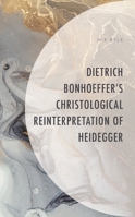 Dietrich Bonhoeffer's Christological Reinterpretation of Heidegger 1793643423 Book Cover