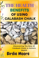 THE HEALTH BENEFITS OF USING CALABASH CHALK: Discovering The Role Of Calabash Chalk In Holistic Health B0FBL5F5NP Book Cover