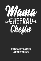 MAMA EHEFRAU CHEFIN - Fußballtrainer Arbeitsbuch: Dokumentiere deine Spielerleistungen für die stetige Verbesserungen deines gesamten Teams! B0848QQRXH Book Cover