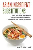 Asian Ingredient Substitutions: Fish and Fruit, Veggies and Vittles, Noodles and Noshes, Seasonings and Sauces, and more 099744648X Book Cover