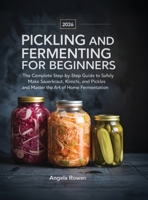 Pickling and Fermenting for Beginners: The Complete Step-by-Step Guide to Safely Make Sauerkraut, Kimchi, and Pickles and Master the Art of Home Fermentation 9371231785 Book Cover