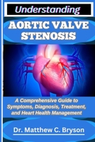 UNDERSTANDING AORTIC VALVE STENOSIS: A Comprehensive Guide to Symptoms, Diagnosis, Treatment, and Heart Health Management B0FPZYQB5T Book Cover