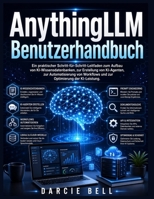 AnythingLLM Benutzerhandbuch: Ein praktischer Schritt-für-Schritt-Leitfaden zum Aufbau von KI-Wissensdatenbanken, zur Erstellung von KI-Agenten, zur ... Optimierung der KI-Leistung. (German Edition) B0HB8YVTJX Book Cover