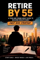 Retire by 55: A Teen and Young Adult Guide to Investing Early, Building Wealth, Avoiding Debt, and Creating Financial Freedom B0H88B2Q9W Book Cover