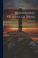 Bernardino Ochino, of Siena: A Contribution Towards the History of the Reformation 1022485490 Book Cover