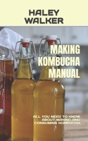 MAKING KOMBUCHA MANUAL: ALL YOU NEED TO KNOW ABOUT MAKING AND CONSUMING KOMBUCHA B0BGNGZMCK Book Cover