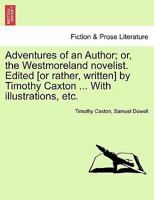 Adventures of an Author; or, the Westmoreland novelist. Edited [or rather, written] by Timothy Caxton ... With illustrations, etc. 1241233756 Book Cover