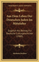 Aus Dem Leben Der Deutschen Juden Im Mittelalter: Zugleich Als Beitrag Fur Deutsche Culturgeschichte (1900) 1167506812 Book Cover