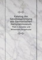Katalog Der Gewebesammlung Des Germanischen Nationalmuseum Theil 1. Gewebe Und Wirkereien, Zeugdrucke 5519001073 Book Cover