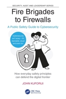 Fire Brigades to Firewalls: A Public Safety Guide to Cybersecurity (Security, Audit and Leadership Series) 1041086741 Book Cover