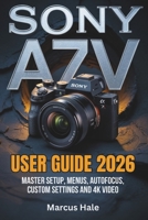 Sony a7 V User Guide 2026: Master Setup, Menus, Autofocus, Custom Settings and 4K Video B0GY92Z8FK Book Cover