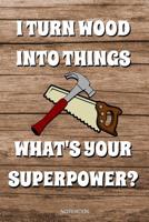 I Turn Wood Into Things What's Your Superpower?: Lustiges Schreiner Notizbuch Tischler f�r Vater Buch Zimmermann Spr�che Ehemann Spruch Handwerker I Tagebuch Vatertag G�stebuch Memo Notizen Block Heft 1072889226 Book Cover