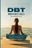 Dbt Mindfulness Skills: A Practical Guide to Improving Emotion Regulation and Quality of Life B0BS8HJNBW Book Cover