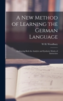 A New Method of Learning the German Language: Embracing Both the Analytic and Synthetic Modes of Instruction 1017595437 Book Cover