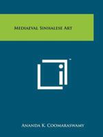 Mediaeval Sinhalese Art: Being a Monograph on Mediaeval Sinhalese Arts & Crafts, Mainly as Surviving in the Eighteenth Century, with an Account of the Structure of Society 1258140306 Book Cover