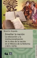 Ensear La Nacin.: La Educacin y La Institucionalizacin de La Idea de La Nacin En El M'Xico de La Reforma (1855-1876) 6071609623 Book Cover