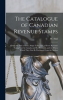 The Catalogue of Canadian Revenue Stamps: Giving the Date of Issue, Shape Value, etc, of Every Revenue Stamp Used in Canada and the Provinces, and the ... Which They can be Purchased From the Author 1015478956 Book Cover