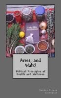 Arise and Walk -: Biblical Principles of Health and Wellness 1499554192 Book Cover