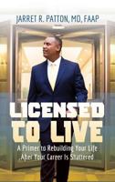 Licensed to Live: A Primer to Rebuilding Your Life After Your Career Has Been Shattered 1948400162 Book Cover