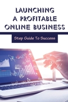 Launching A Profitable Online Business: Step Guide To Success: Start A Successful Online Business B09GJS7PYL Book Cover
