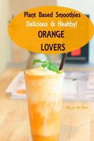 Plant Based Smoothies: Delicious & Healthy - Orange Lovers 1095427083 Book Cover